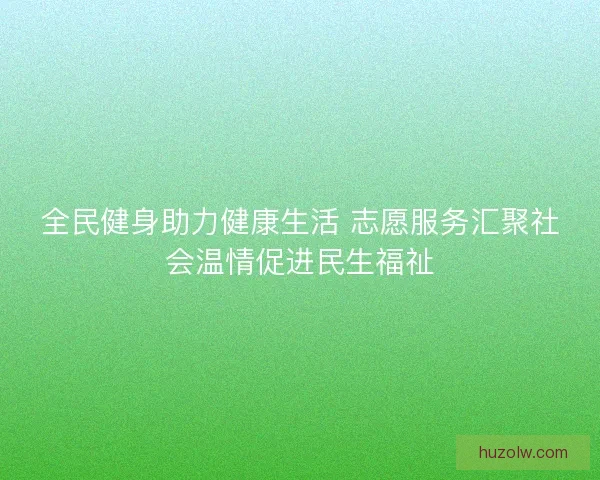 全民健身助力健康生活 志愿服务汇聚社会温情促进民生福祉