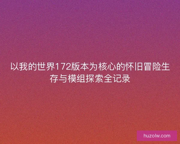 以我的世界172版本为核心的怀旧冒险生存与模组探索全记录