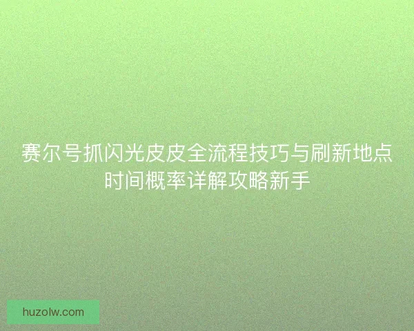 赛尔号抓闪光皮皮全流程技巧与刷新地点时间概率详解攻略新手