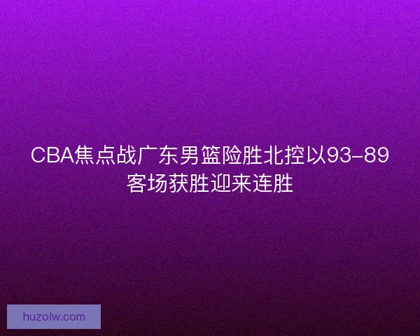 CBA焦点战广东男篮险胜北控以93-89客场获胜迎来连胜