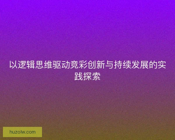 以逻辑思维驱动竞彩创新与持续发展的实践探索