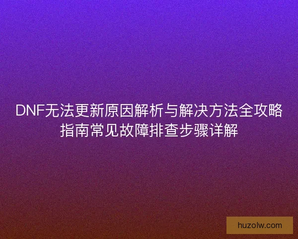 DNF无法更新原因解析与解决方法全攻略指南常见故障排查步骤详解